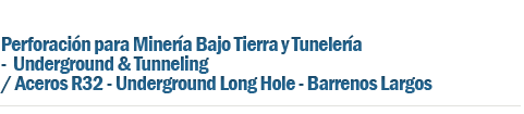 Perforación para Minería Bajo Tierra y Tunelería  -  Underground & Tunneling / Aceros R32 - Underground Long Hole -  Barrenos Largos